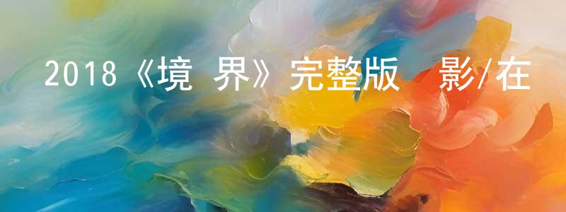 鄧國威發布2018《境·界》完整版電影/在線觀看/百度云-美劇天堂